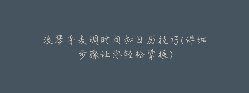 浪琴手表调时间和日历技巧(详细步骤让你轻松掌握)