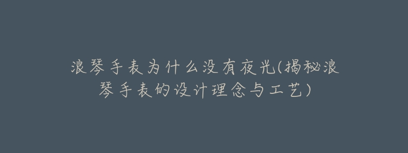 浪琴手表为什么没有夜光(揭秘浪琴手表的设计理念与工艺)-名表号 浪琴手表为什么没有夜光(揭秘浪琴手表的设计理念与工艺)