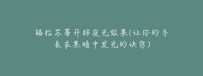 格拉苏蒂开拓夜光效果(让你的手表在黑暗中发光的诀窍)-名表号 格拉苏蒂开拓夜光效果(让你的手表在黑暗中发光的诀窍)