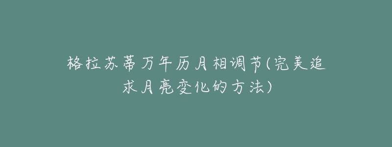 格拉苏蒂万年历月相调节(完美追求月亮变化的方法)-名表号 格拉苏蒂万年历月相调节(完美追求月亮变化的方法)