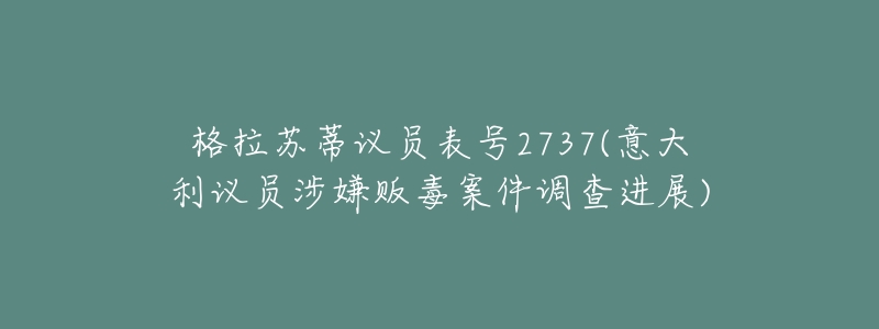 格拉苏蒂议员表号2737(意大利议员涉嫌贩毒案件调查进展)-名表号 格拉苏蒂议员表号2737(意大利议员涉嫌贩毒案件调查进展)