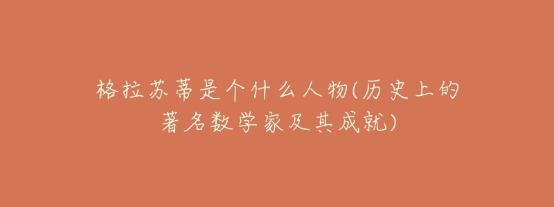 格拉苏蒂是个什么人物(历史上的著名数学家及其成就)-名表号 格拉苏蒂是个什么人物(历史上的著名数学家及其成就)