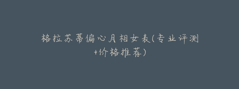格拉苏蒂偏心月相女表(专业评测+价格推荐)-名表号 格拉苏蒂偏心月相女表(专业评测+价格推荐)