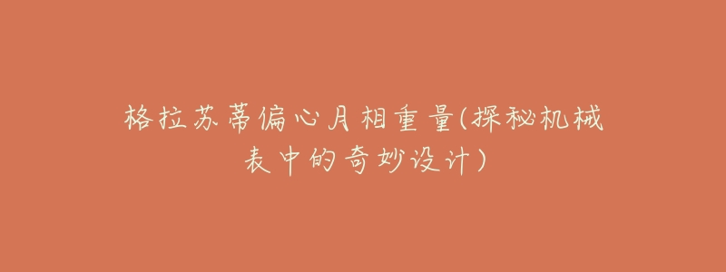 格拉苏蒂偏心月相重量(探秘机械表中的奇妙设计)-名表号 格拉苏蒂偏心月相重量(探秘机械表中的奇妙设计)