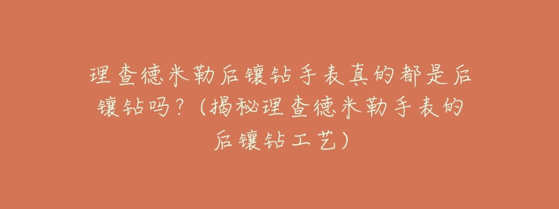 理查德米勒后镶钻手表真的都是后镶钻吗?(揭秘理查德米勒手表的后镶钻工艺)-名表号 理查德米勒后镶钻手表真的都是后镶钻吗?(揭秘理查德米勒手表的后镶钻工艺)