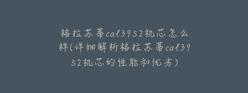 格拉苏蒂cal3952机芯怎么样(详细解析格拉苏蒂cal3952机芯的性能和优劣)-名表号 格拉苏蒂cal3952机芯怎么样(详细解析格拉苏蒂cal3952机芯的性能和优劣)
