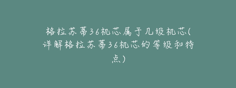 格拉苏蒂36机芯属于几级机芯(详解格拉苏蒂36机芯的等级和特点)-名表号 格拉苏蒂36机芯属于几级机芯(详解格拉苏蒂36机芯的等级和特点)