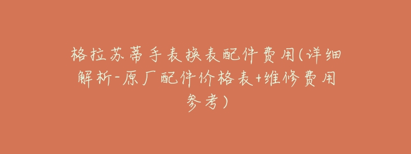 格拉苏蒂手表换表配件费用(详细解析-原厂配件价格表+维修费用参考)-名表号 格拉苏蒂手表换表配件费用(详细解析-原厂配件价格表+维修费用参考)