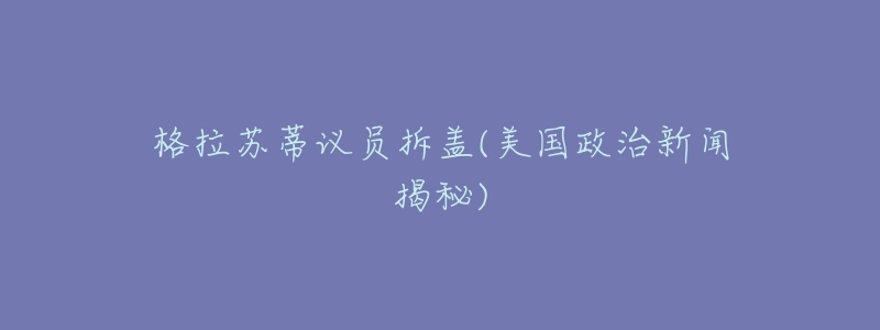 格拉苏蒂议员拆盖(美国政治新闻揭秘)-名表号 格拉苏蒂议员拆盖(美国政治新闻揭秘)