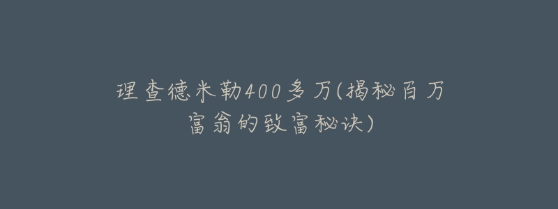 理查德米勒400多万(揭秘百万富翁的致富秘诀)-名表号 理查德米勒400多万(揭秘百万富翁的致富秘诀)