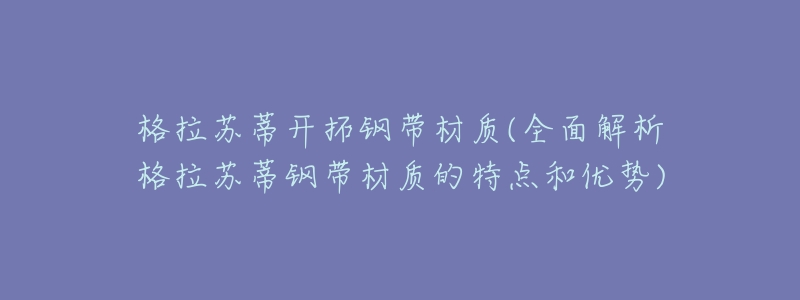格拉苏蒂开拓钢带材质(全面解析格拉苏蒂钢带材质的特点和优势)-名表号 格拉苏蒂开拓钢带材质(全面解析格拉苏蒂钢带材质的特点和优势)