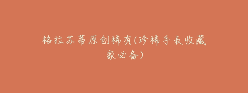 格拉苏蒂原创稀有(珍稀手表收藏家必备)-名表号 格拉苏蒂原创稀有(珍稀手表收藏家必备)