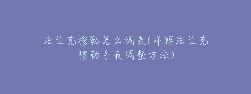 法兰克穆勒怎么调表(详解法兰克穆勒手表调整方法)