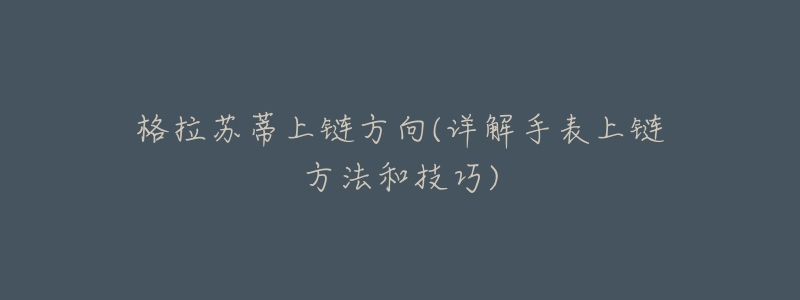 格拉苏蒂上链方向(详解手表上链方法和技巧)-名表号 格拉苏蒂上链方向(详解手表上链方法和技巧)