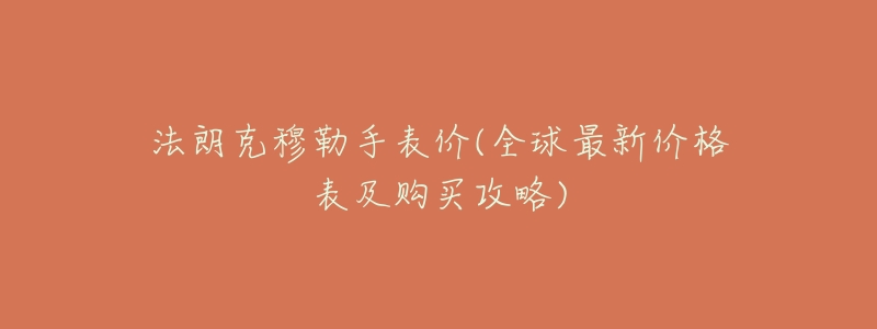 法朗克穆勒手表价(全球最新价格表及购买攻略)-名表号 法朗克穆勒手表价(全球最新价格表及购买攻略)