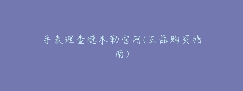 手表理查德米勒官网(正品购买指南)