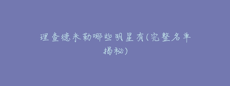 理查德米勒哪些明星有(完整名单揭秘)-名表号 理查德米勒哪些明星有(完整名单揭秘)