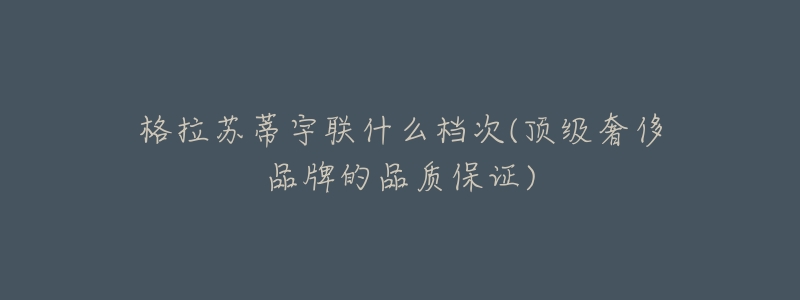 格拉苏蒂宇联什么档次(顶级奢侈品牌的品质保证)-名表号 格拉苏蒂宇联什么档次(顶级奢侈品牌的品质保证)