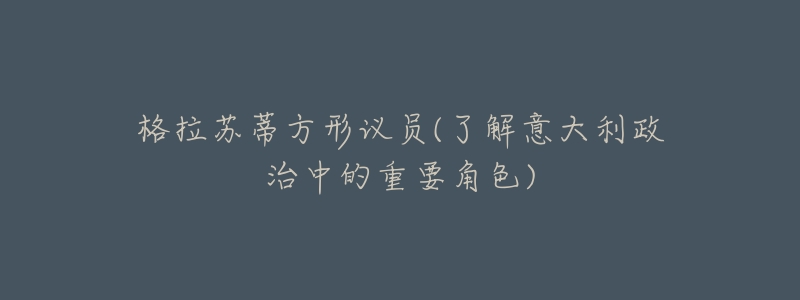 格拉苏蒂方形议员(了解意大利政治中的重要角色)-名表号 格拉苏蒂方形议员(了解意大利政治中的重要角色)