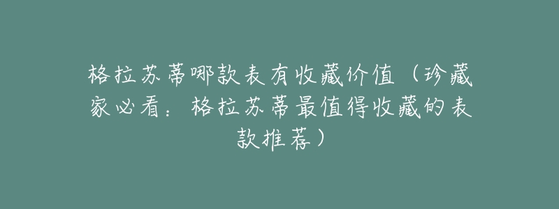 格拉苏蒂哪款表有收藏价值(珍藏家必看:格拉苏蒂最值得收藏的表款推荐)-名表号 格拉苏蒂哪款表有收藏价值(珍藏家必看:格拉苏蒂最值得收藏的表款推荐)