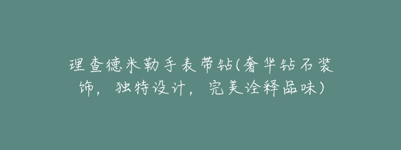 理查德米勒手表带钻(奢华钻石装饰,独特设计,完美诠释品味)-名表号 理查德米勒手表带钻(奢华钻石装饰,独特设计,完美诠释品味)