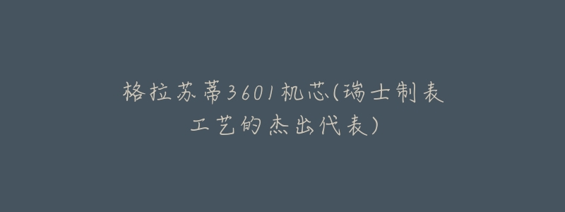 格拉苏蒂3601机芯(瑞士制表工艺的杰出代表)-名表号 格拉苏蒂3601机芯(瑞士制表工艺的杰出代表)