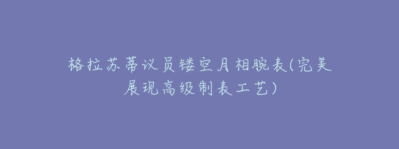 格拉苏蒂议员镂空月相腕表(完美展现高级制表工艺)-名表号 格拉苏蒂议员镂空月相腕表(完美展现高级制表工艺)
