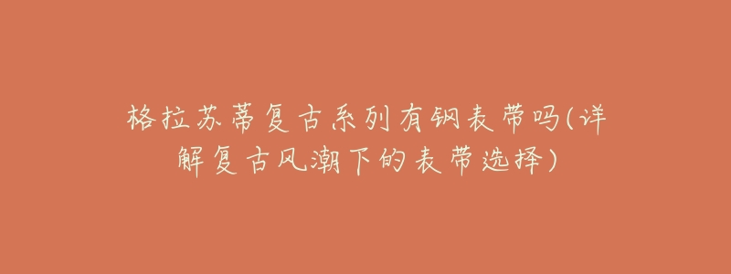 格拉苏蒂复古系列有钢表带吗(详解复古风潮下的表带选择)
