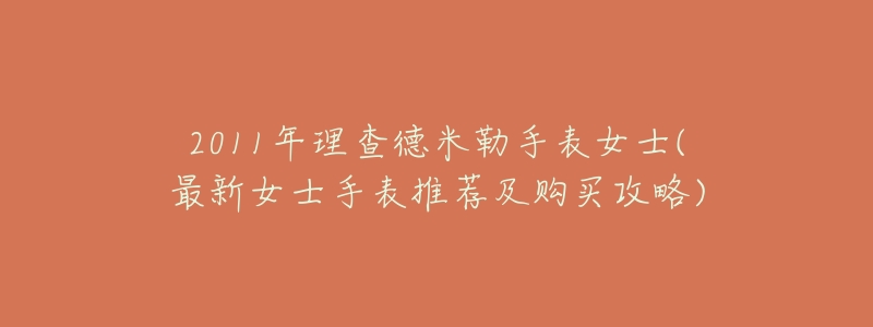 2011年理查德米勒手表女士(最新女士手表推荐及购买攻略)-名表号 2011年理查德米勒手表女士(最新女士手表推荐及购买攻略)