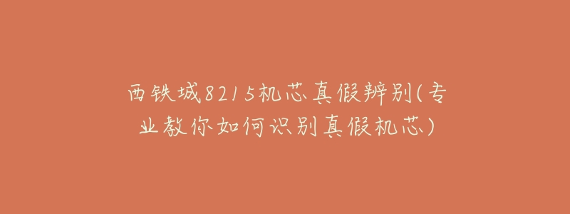 西铁城8215机芯真假辨别(专业教你如何识别真假机芯)-名表号 西铁城8215机芯真假辨别(专业教你如何识别真假机芯)