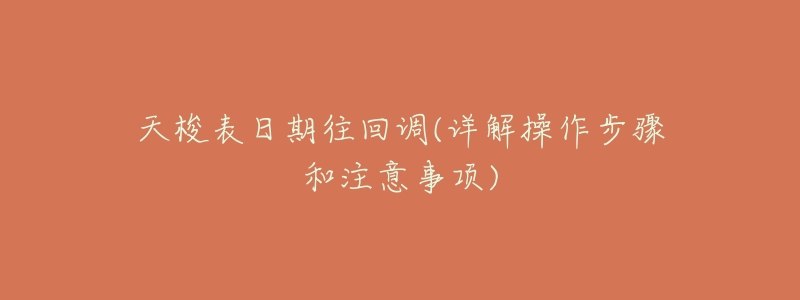 天梭表日期往回调(详解操作步骤和注意事项)-名表号 天梭表日期往回调(详解操作步骤和注意事项)