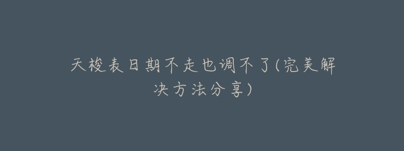 天梭表日期不走也调不了(完美解决方法分享)-名表号 天梭表日期不走也调不了(完美解决方法分享)
