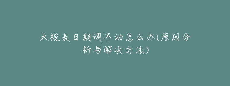 天梭表日期调不动怎么办(原因分析与解决方法)-名表号 天梭表日期调不动怎么办(原因分析与解决方法)