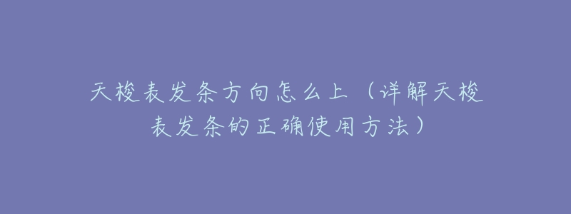 天梭表发条方向怎么上(详解天梭表发条的正确使用方法)-名表号 天梭表发条方向怎么上(详解天梭表发条的正确使用方法)