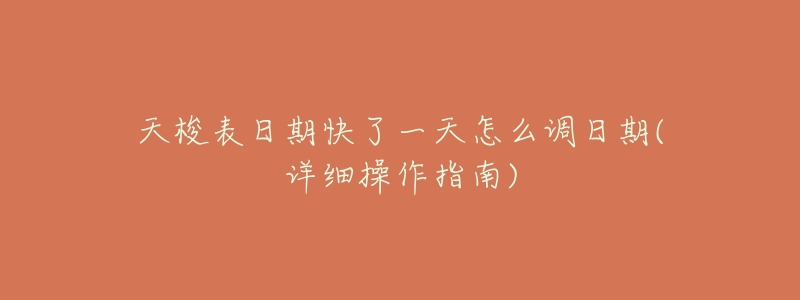 天梭表日期快了一天怎么调日期(详细操作指南)-名表号 天梭表日期快了一天怎么调日期(详细操作指南)