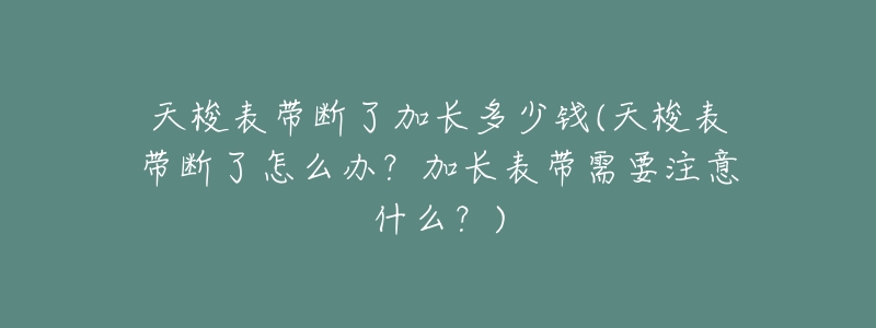天梭表带断了加长多少钱(天梭表带断了怎么办?加长表带需要注意什么?)-名表号 天梭表带断了加长多少钱(天梭表带断了怎么办?加长表带需要注意什么?)