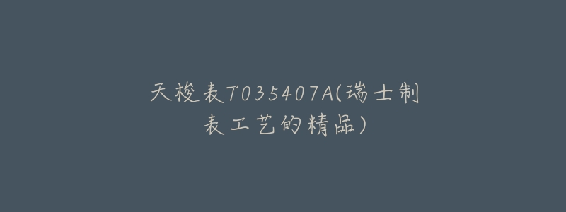 天梭表T035407A(瑞士制表工艺的精品)-名表号 天梭表T035407A(瑞士制表工艺的精品)