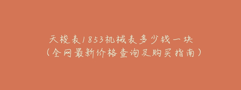 天梭表1853机械表多少钱一块(全网最新价格查询及购买指南)-名表号 天梭表1853机械表多少钱一块(全网最新价格查询及购买指南)