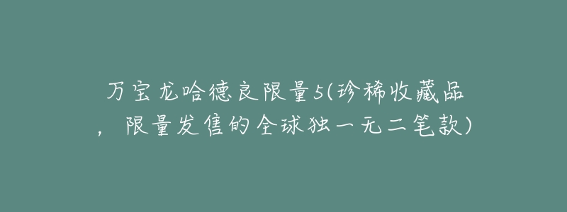 万宝龙哈德良限量5(珍稀收藏品,限量发售的全球独一无二笔款)-名表号 万宝龙哈德良限量5(珍稀收藏品,限量发售的全球独一无二笔款)