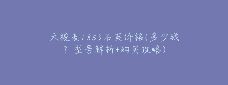 天梭表1853石英价格(多少钱?型号解析+购买攻略)-名表号 天梭表1853石英价格(多少钱?型号解析+购买攻略)