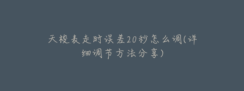 天梭表走时误差20秒怎么调(详细调节方法分享)-名表号 天梭表走时误差20秒怎么调(详细调节方法分享)
