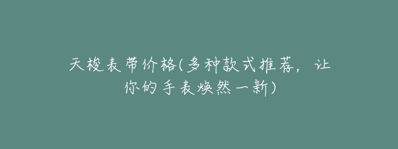 天梭表带价格(多种款式推荐,让你的手表焕然一新)-名表号 天梭表带价格(多种款式推荐,让你的手表焕然一新)