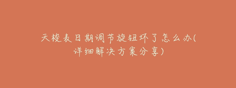 天梭表日期调节旋钮坏了怎么办(详细解决方案分享)