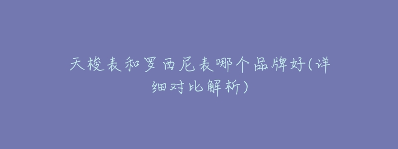天梭表和罗西尼表哪个品牌好(详细对比解析)-名表号 天梭表和罗西尼表哪个品牌好(详细对比解析)