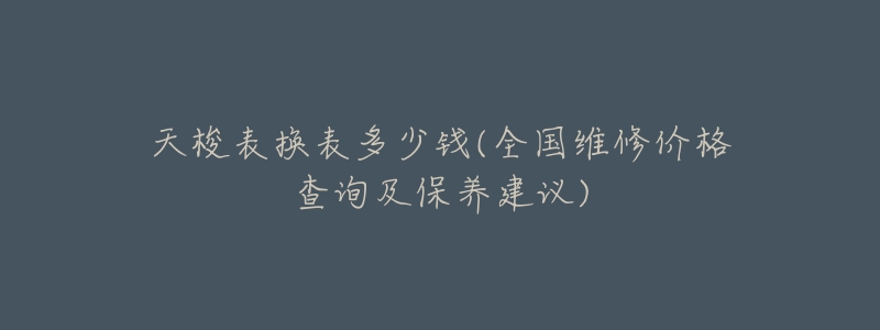 天梭表换表多少钱(全国维修价格查询及保养建议)-名表号 天梭表换表多少钱(全国维修价格查询及保养建议)