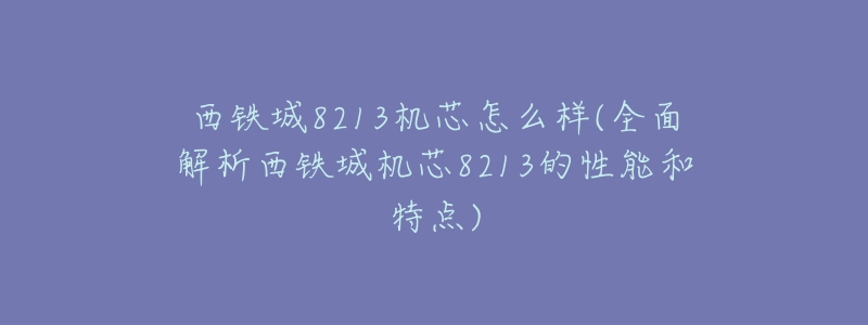 西铁城8213机芯怎么样(全面解析西铁城机芯8213的性能和特点)