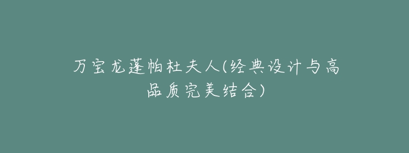 万宝龙蓬帕杜夫人(经典设计与高品质完美结合)-名表号 万宝龙蓬帕杜夫人(经典设计与高品质完美结合)