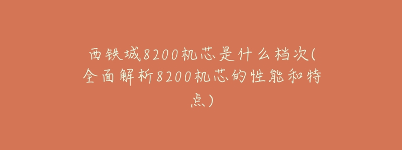 西铁城8200机芯是什么档次(全面解析8200机芯的性能和特点)-名表号 西铁城8200机芯是什么档次(全面解析8200机芯的性能和特点)