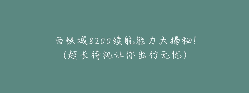 西铁城8200续航能力大揭秘!(超长待机让你出行无忧)-名表号 西铁城8200续航能力大揭秘!(超长待机让你出行无忧)
