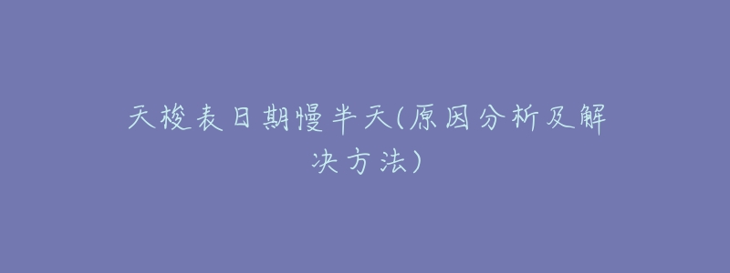 天梭表日期慢半天(原因分析及解决方法)-名表号 天梭表日期慢半天(原因分析及解决方法)